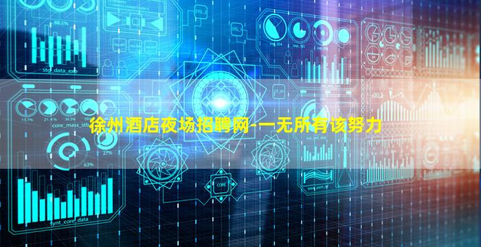 徐州酒店夜场招聘网-一无所有该努力